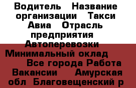 Водитель › Название организации ­ Такси Авиа › Отрасль предприятия ­ Автоперевозки › Минимальный оклад ­ 60 000 - Все города Работа » Вакансии   . Амурская обл.,Благовещенский р-н